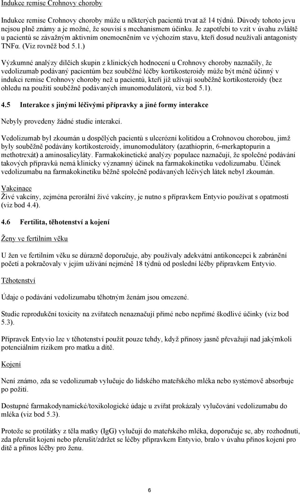 ) Výzkumné analýzy dílčích skupin z klinických hodnocení u Crohnovy choroby naznačily, že vedolizumab podávaný pacientům bez souběžné léčby kortikosteroidy může být méně účinný v indukci remise