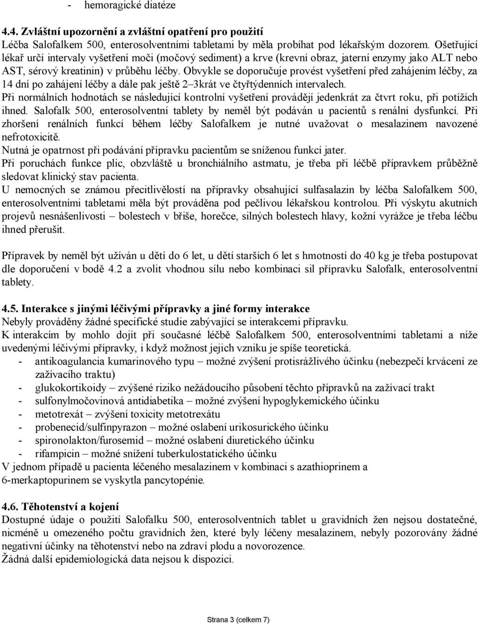 Obvykle se doporučuje provést vyšetření před zahájením léčby, za 14 dní po zahájení léčby a dále pak ještě 2 3krát ve čtyřtýdenních intervalech.