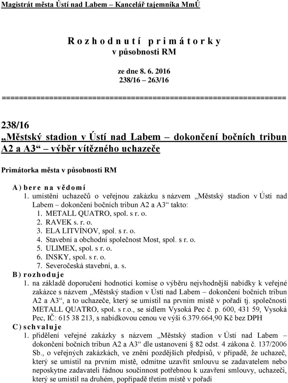 vědomí 1. umístění uchazečů o veřejnou zakázku s názvem Městský stadion v Ústí nad Labem dokončení bočních tribun A2 a A3 takto: 1. METALL QUATRO, spol. s r. o. 2. RAVEK s. r. o. 3.