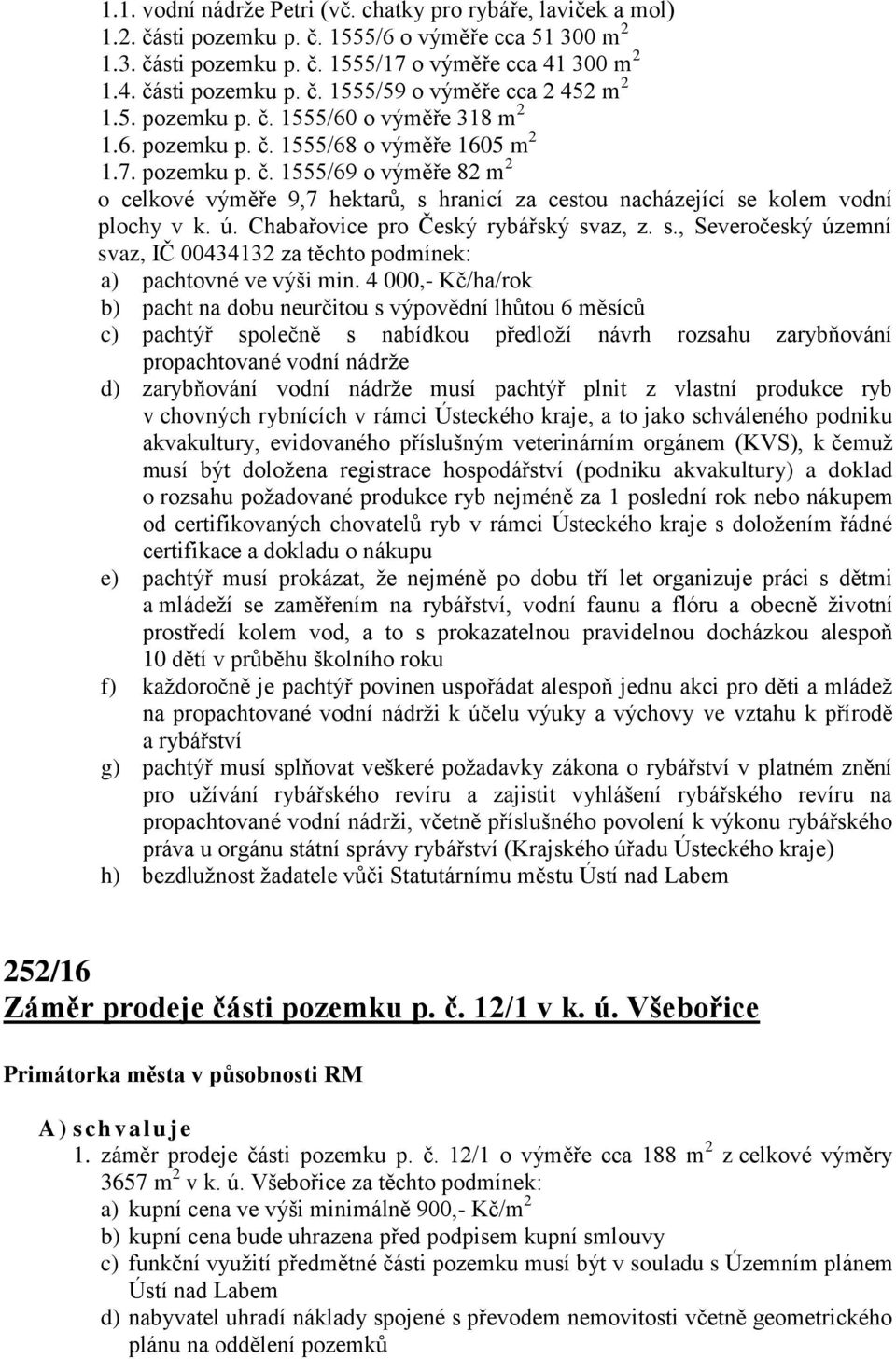 ú. Chabařovice pro Český rybářský svaz, z. s., Severočeský územní svaz, IČ 00434132 za těchto podmínek: a) pachtovné ve výši min.