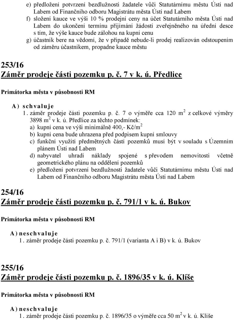 prodej realizován odstoupením od záměru účastníkem, propadne kauce městu 253/16 Záměr prodeje části pozemku p. č. 7 v k. ú. Předlice 1. záměr prodeje části pozemku p. č. 7 o výměře cca 120 m 2 z celkové výměry 3898 m 2 v k.