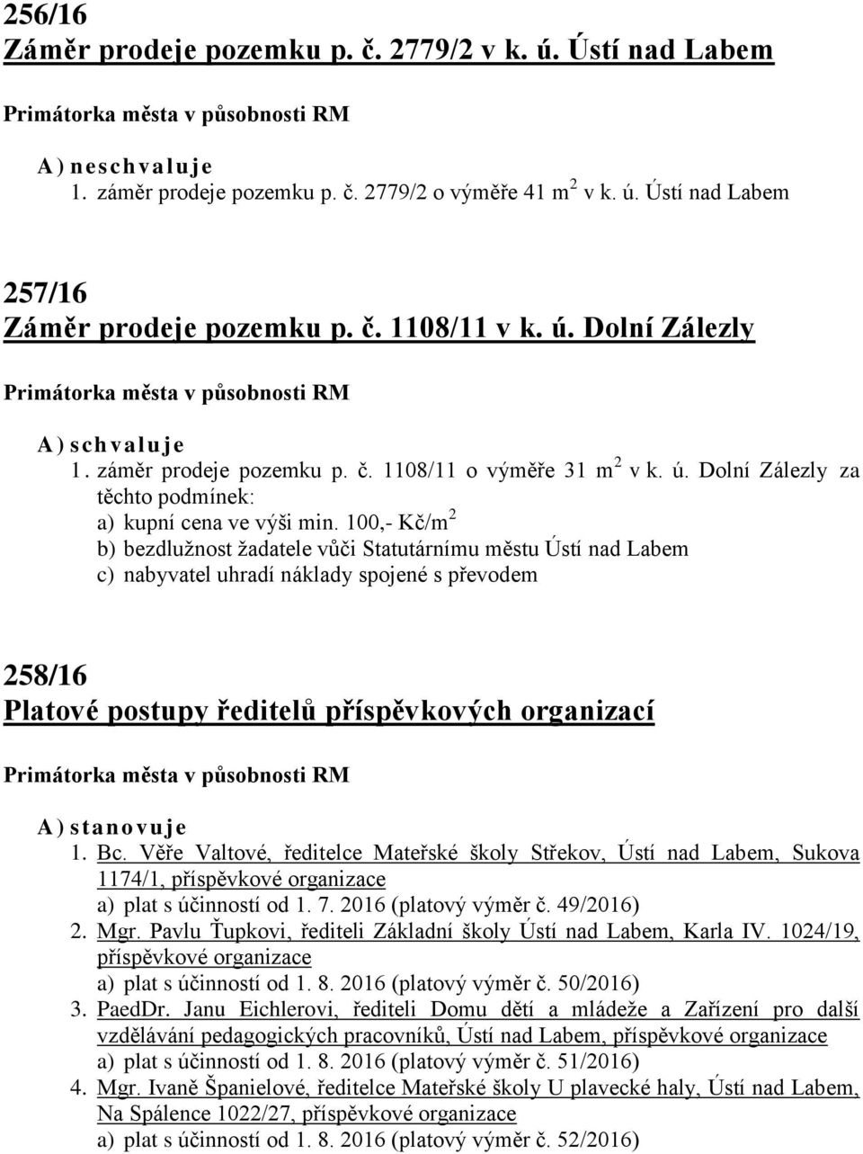 100,- Kč/m 2 b) bezdlužnost žadatele vůči Statutárnímu městu Ústí nad Labem c) nabyvatel uhradí náklady spojené s převodem 258/16 Platové postupy ředitelů příspěvkových organizací A) s t anovu j e 1.