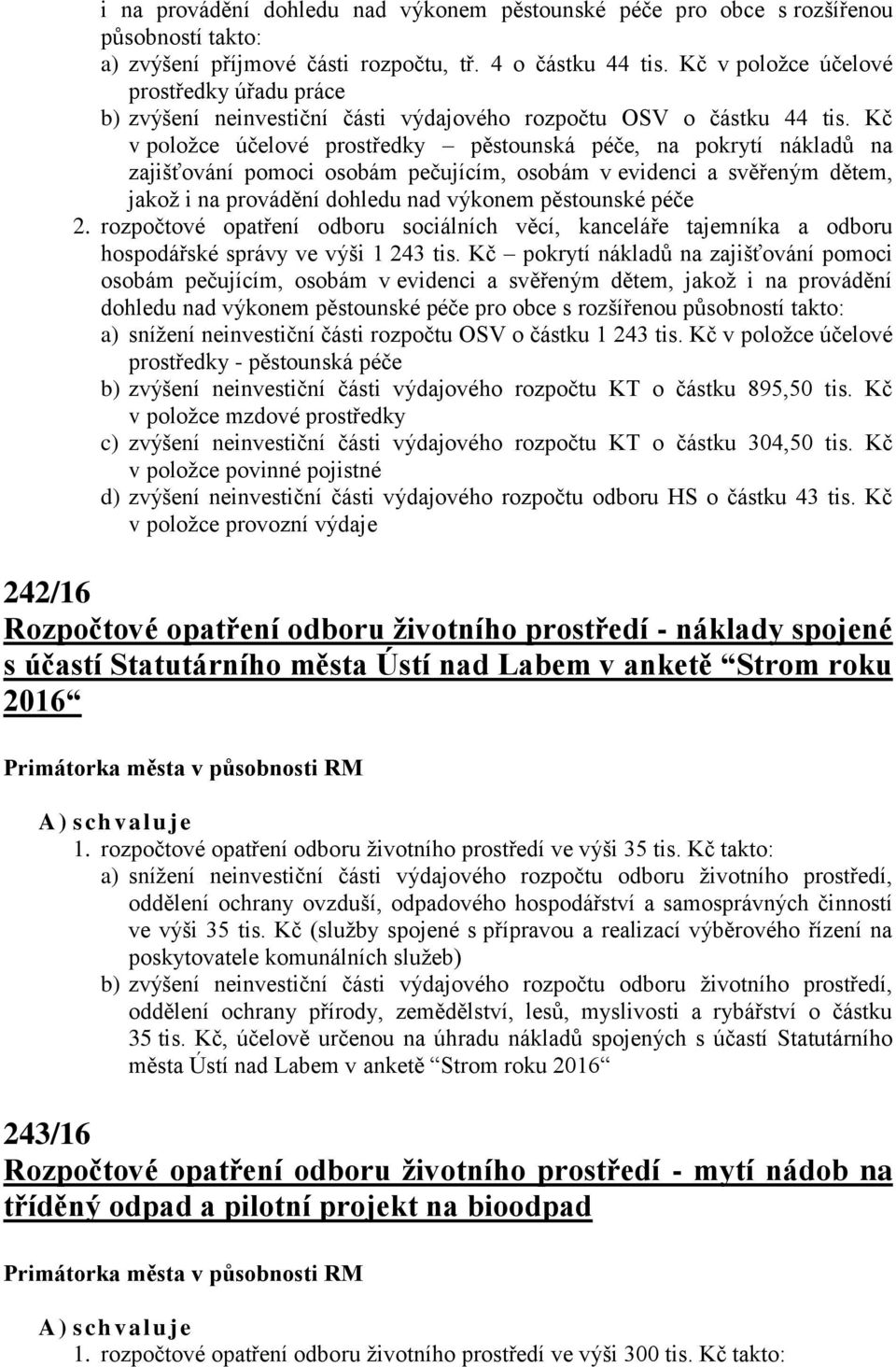 Kč v položce účelové prostředky pěstounská péče, na pokrytí nákladů na zajišťování pomoci osobám pečujícím, osobám v evidenci a svěřeným dětem, jakož i na provádění dohledu nad výkonem pěstounské