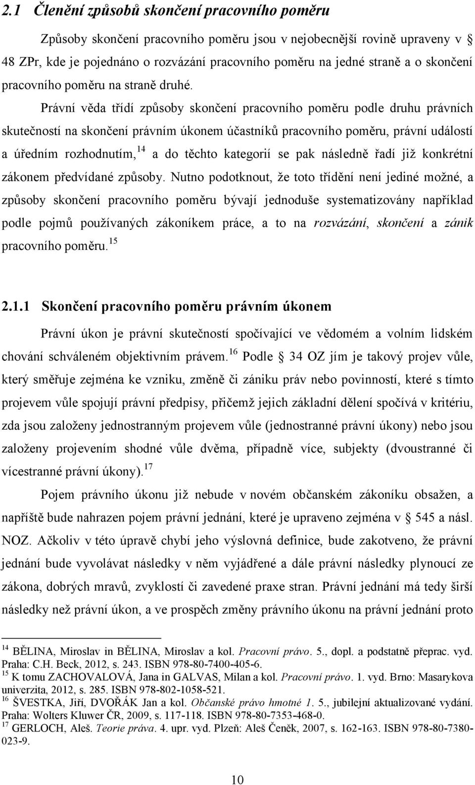 Právní věda třídí způsoby skončení pracovního poměru podle druhu právních skutečností na skončení právním úkonem účastníků pracovního poměru, právní událostí a úředním rozhodnutím, 14 a do těchto