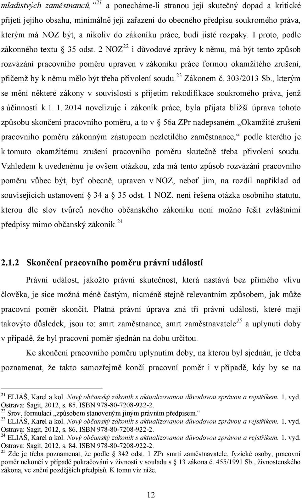 2 NOZ 22 i důvodové zprávy k němu, má být tento způsob rozvázání pracovního poměru upraven v zákoníku práce formou okamžitého zrušení, přičemž by k němu mělo být třeba přivolení soudu. 23 Zákonem č.