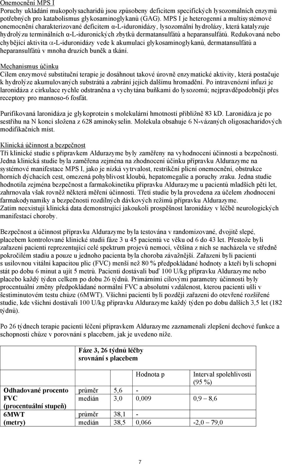 heparansulfátů. Redukovaná nebo chybějící aktivita -L-iduronidázy vede k akumulaci glykosaminoglykanů, dermatansulfátů a heparansulfátů v mnoha druzích buněk a tkání.