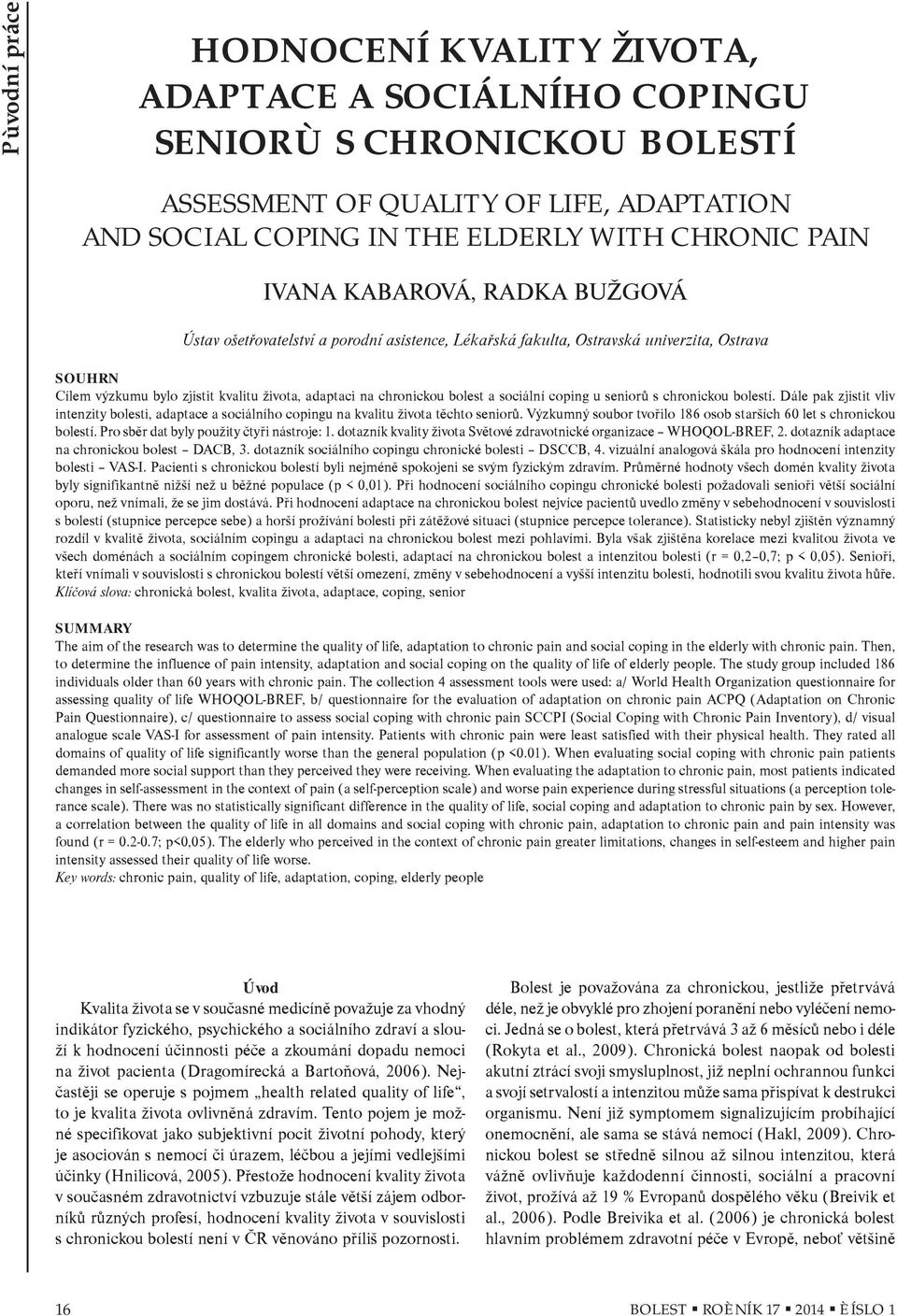 sociální coping u seniorù s chronickou bolestí. Dále pak zjistit vliv intenzity bolesti, adaptace a sociálního copingu na kvalitu života tìchto seniorù.