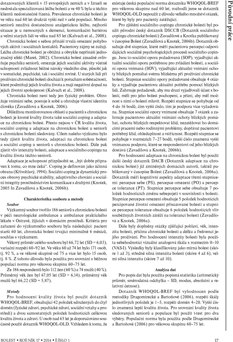 Mnoho seniorù neužívá dostateènou analgetickou léèbu, nejhorší situace je u nemocných s demencí, komunikaèní bariérou a velmi starých lidí ve vìku nad 85 let (Kalvach et al., 2008).