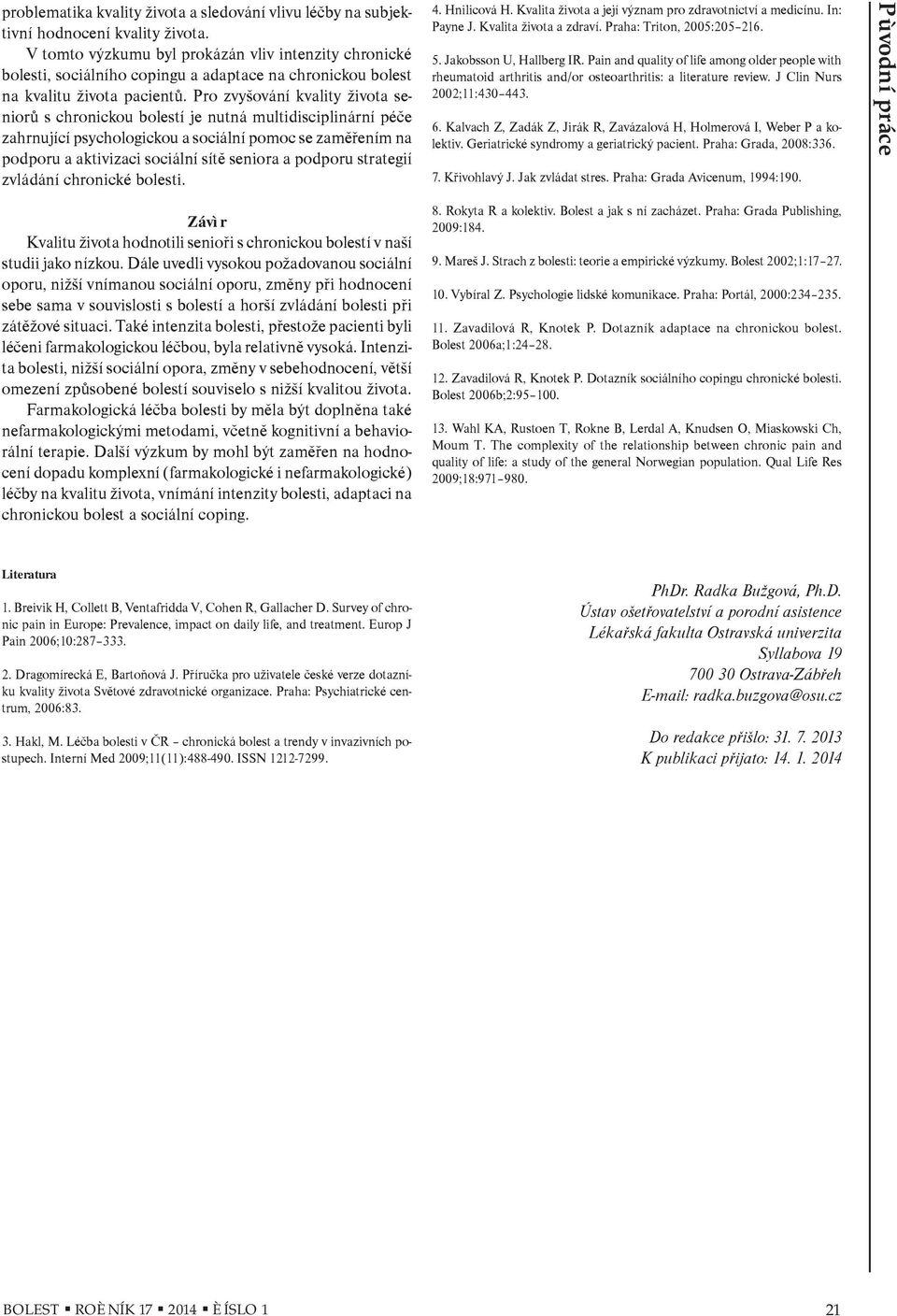 Pro zvyšování kvality života seniorù s chronickou bolestí je nutná multidisciplinární péèe zahrnující psychologickou a sociální pomoc se zamìøením na podporu a aktivizaci sociální sítì seniora a