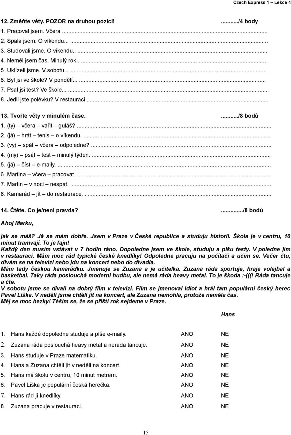 (ty) včera vařit guláš?... 2. (já) hrát tenis o víkendu.... 3. (vy) spát včera odpoledne?... 4. (my) psát test minulý týden.... 5. (já) číst e-maily.... 6. Martina včera pracovat.... 7.