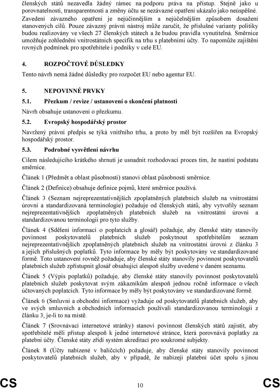 Pouze závazný právní nástroj může zaručit, že příslušné varianty politiky budou realizovány ve všech 27 členských státech a že budou pravidla vynutitelná.