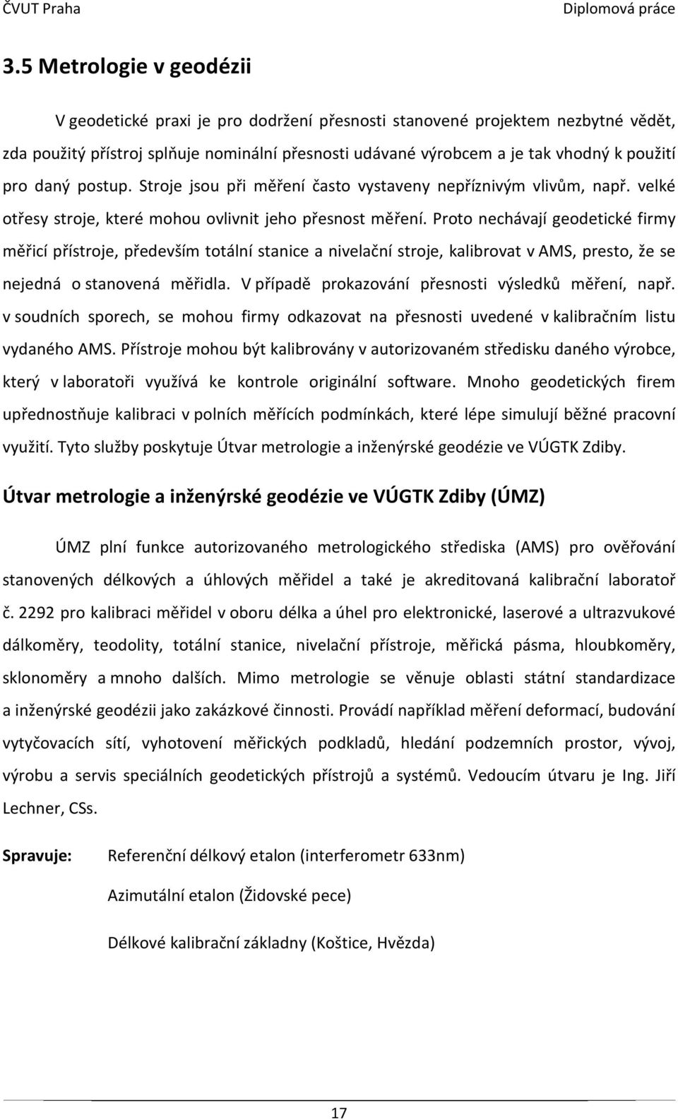 Proto nechávají geodetické firmy měřicí přístroje, především totální stanice a nivelační stroje, kalibrovat v AMS, presto, že se nejedná o stanovená měřidla.