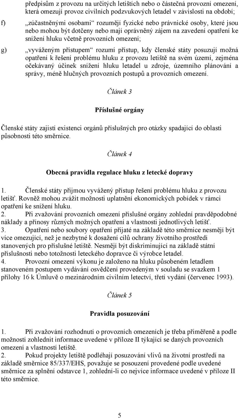 posuzují možná opatření k řešení problému hluku z provozu letiště na svém území, zejména očekávaný účinek snížení hluku letadel u zdroje, územního plánování a správy, méně hlučných provozních postupů