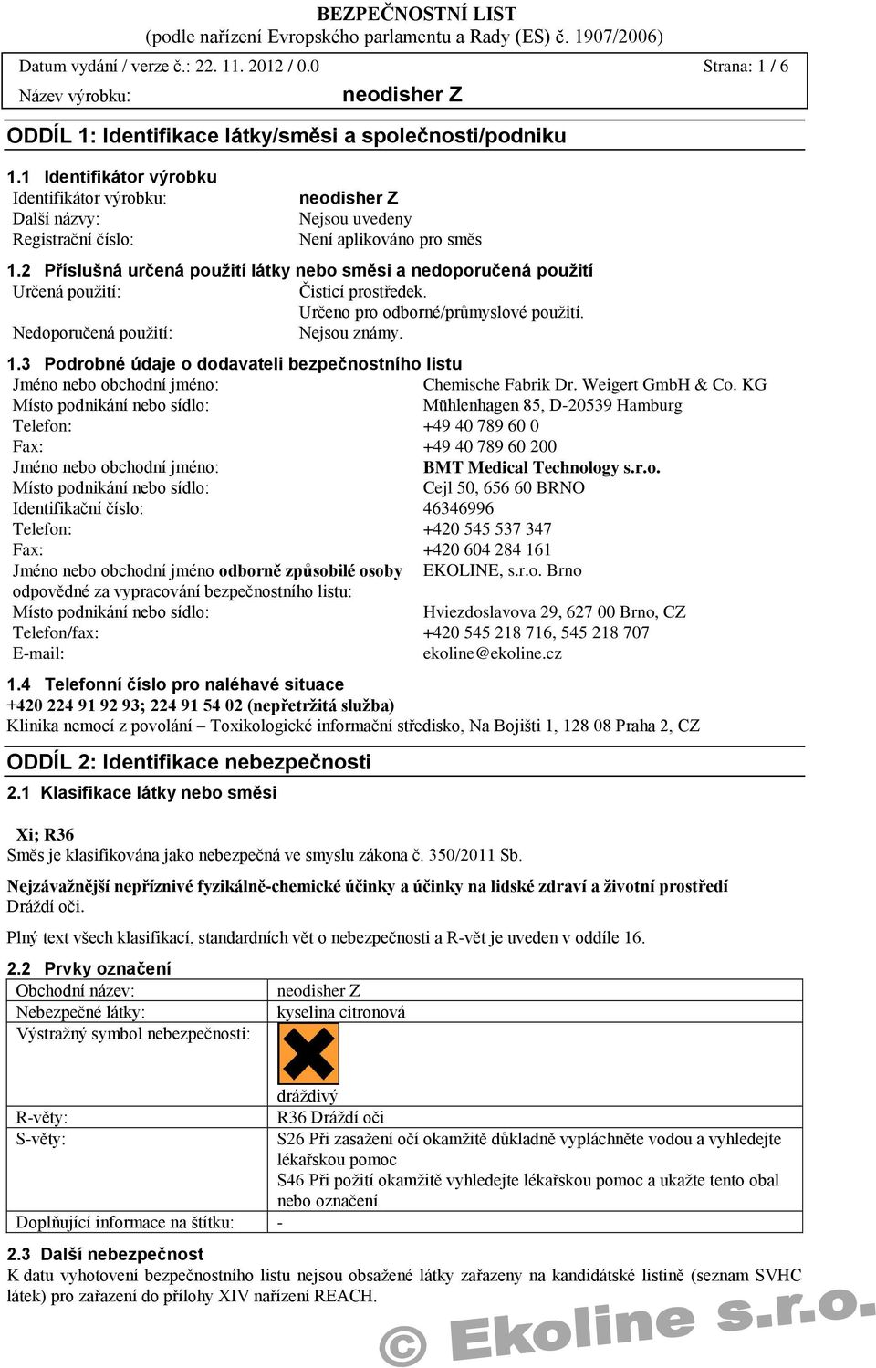 2 Příslušná určená použití látky nebo směsi a nedoporučená použití Určená použití: Čisticí prostředek. Určeno pro odborné/průmyslové použití. Nedoporučená použití: 1.