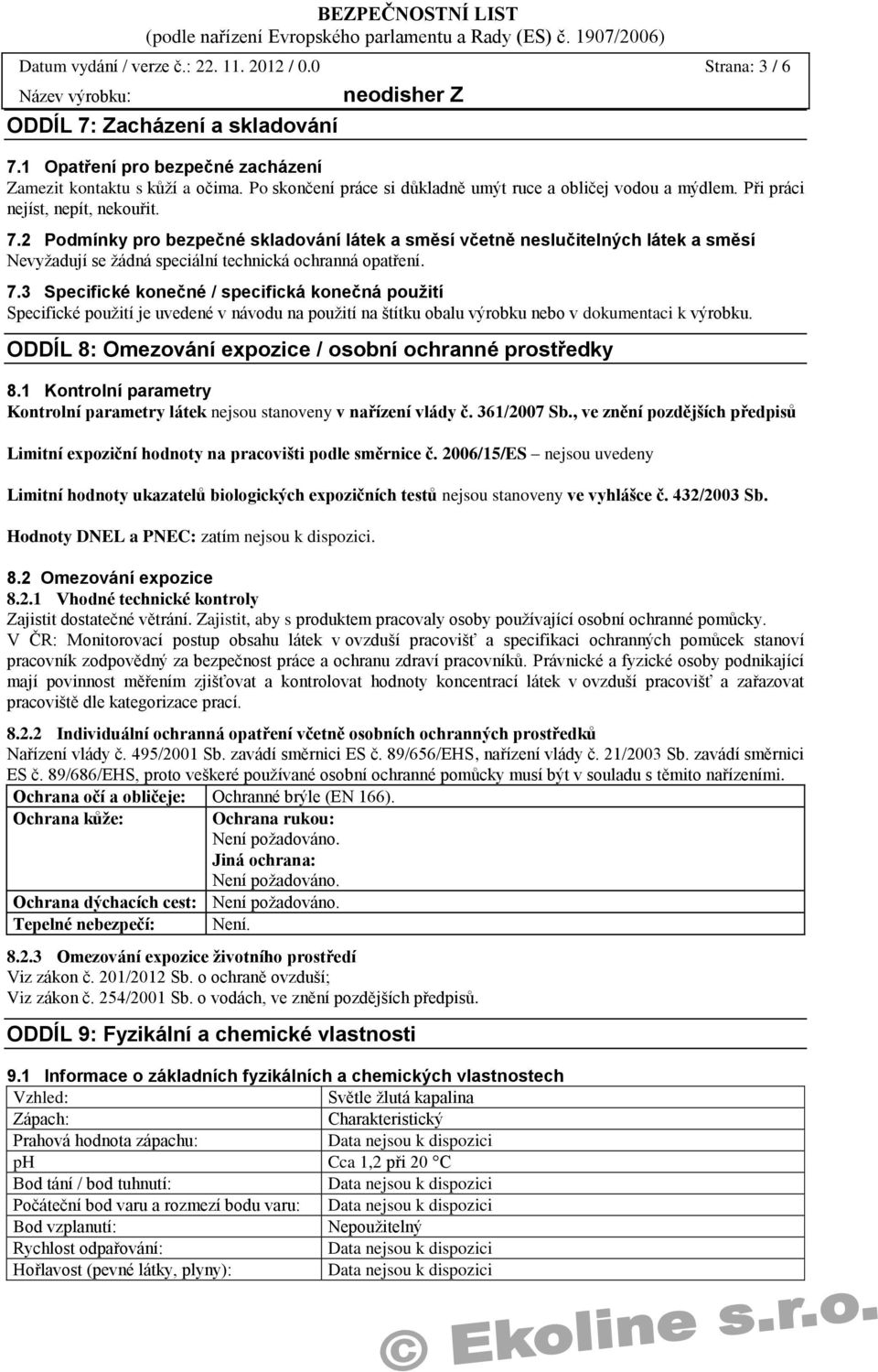 2 Podmínky pro bezpečné skladování látek a směsí včetně neslučitelných látek a směsí Nevyžadují se žádná speciální technická ochranná opatření. 7.