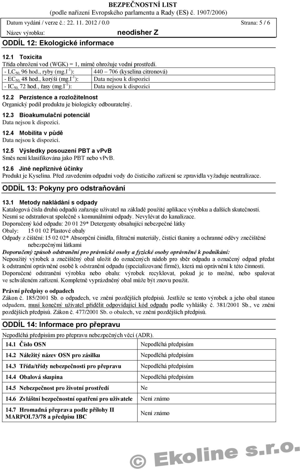 12.4 Mobilita v půdě. 12.5 Výsledky posouzení PBT a vpvb Směs není klasifikována jako PBT nebo vpvb. 12.6 Jiné nepříznivé účinky Produkt je Kyselina.