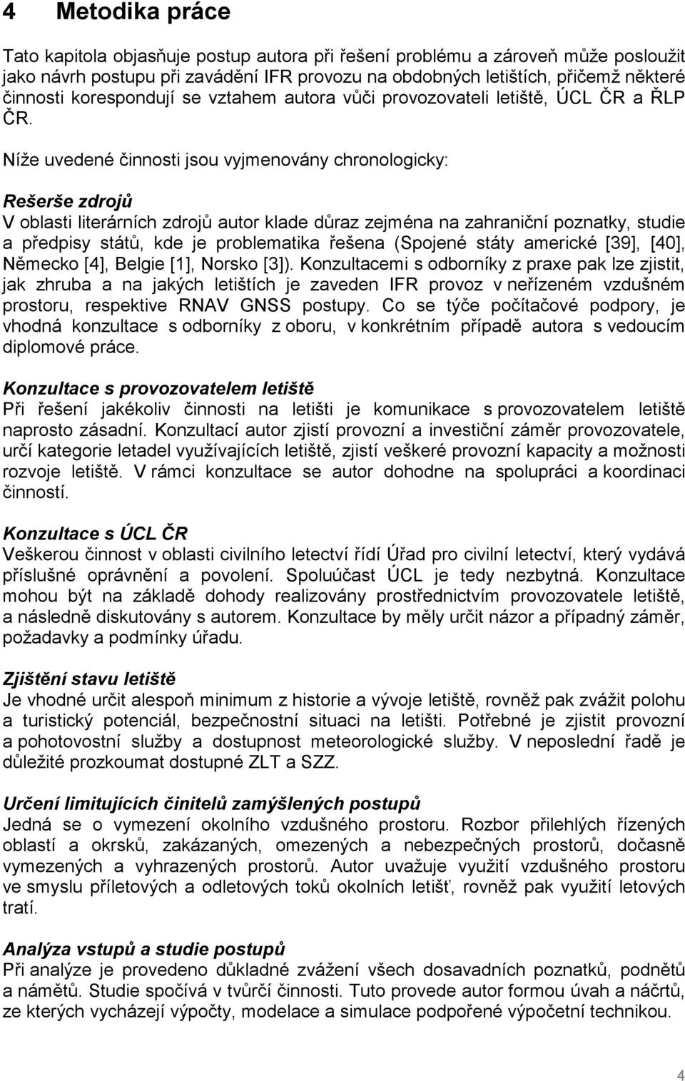 Níže uvedené činnosti jsou vyjmenovány chronologicky: Rešerše zdrojů V oblasti literárních zdrojů autor klade důraz zejména na zahraniční poznatky, studie a předpisy států, kde je problematika řešena