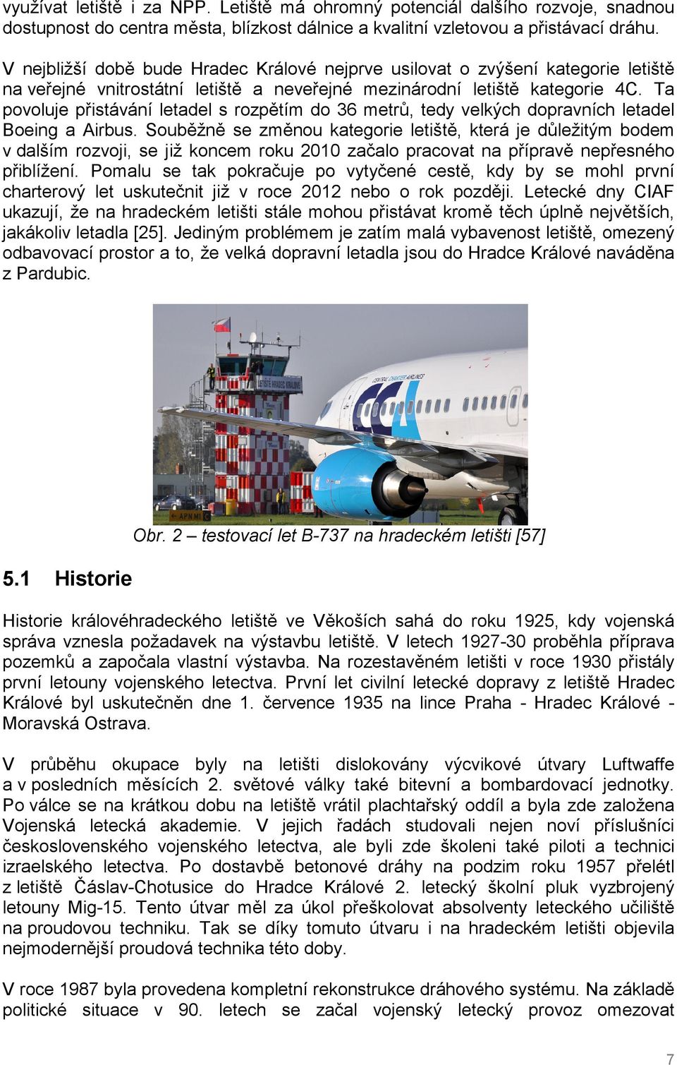 Ta povoluje přistávání letadel s rozpětím do 36 metrů, tedy velkých dopravních letadel Boeing a Airbus.