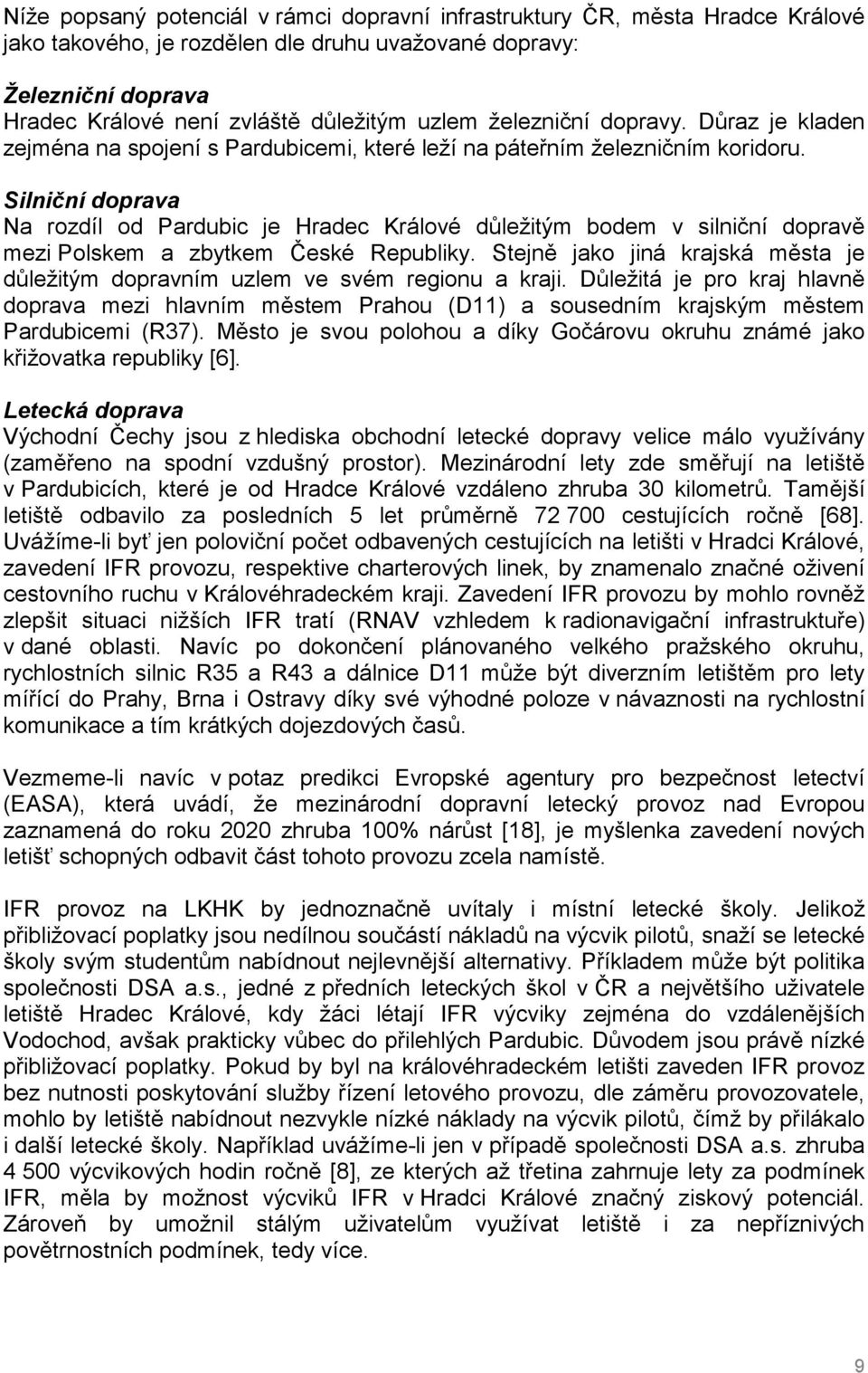 Silniční doprava Na rozdíl od Pardubic je Hradec Králové důležitým bodem v silniční dopravě mezi Polskem a zbytkem České Republiky.