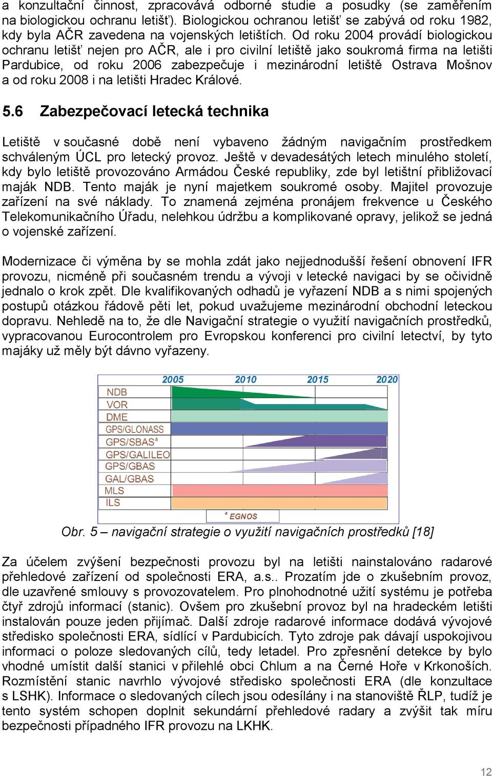 Od roku 2004 provádí biologickou ochranu letišť nejen pro AČR, ale i pro civilní letiště jako soukromá firma na letišti Pardubice, od roku 2006 zabezpečuje i mezinárodní letiště Ostrava Mošnov a od