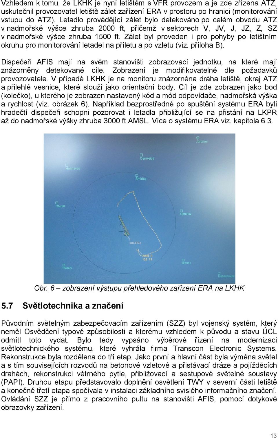 Zálet byl proveden i pro pohyby po letištním okruhu pro monitorování letadel na příletu a po vzletu (viz. příloha B).