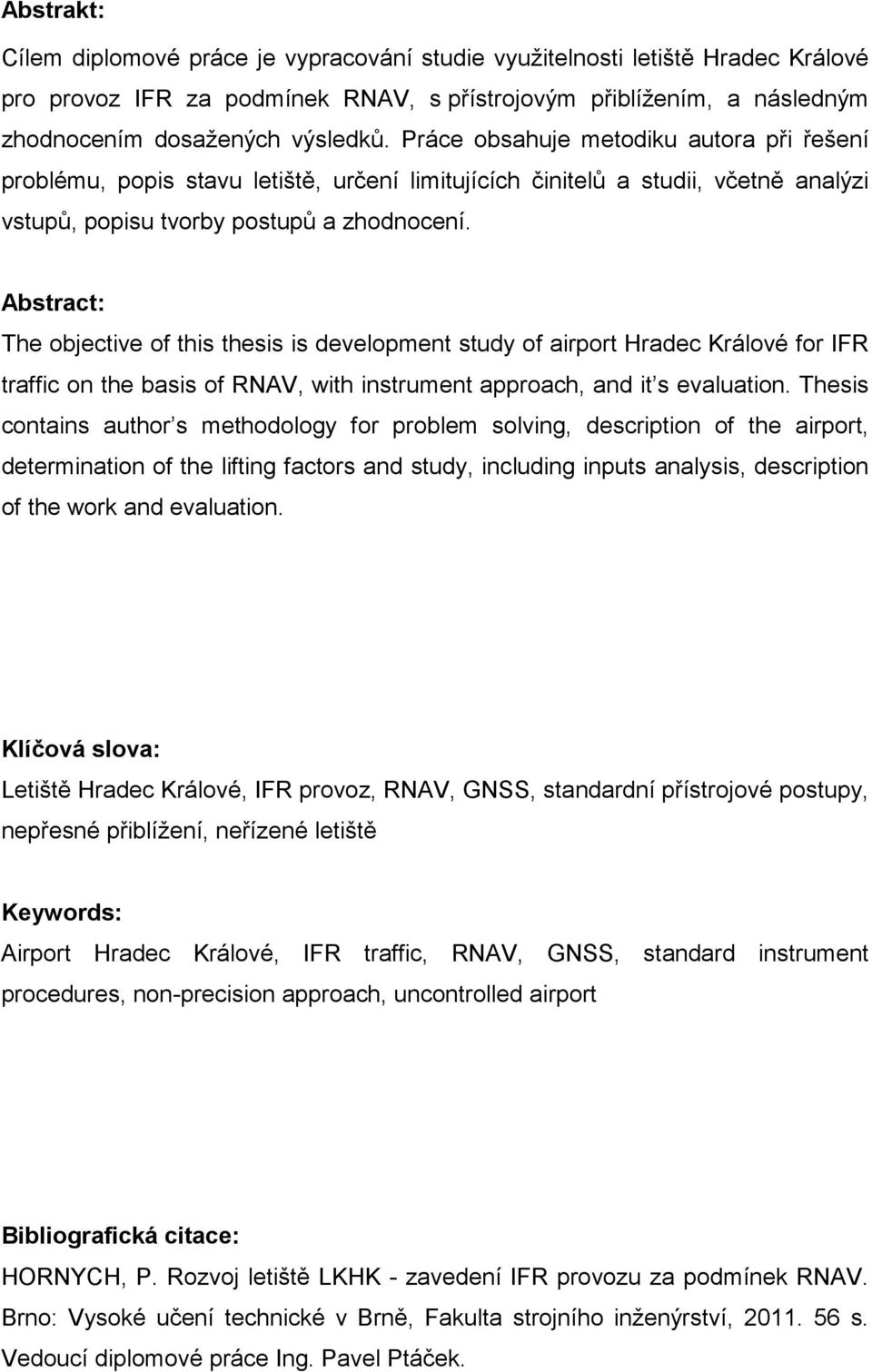 Abstract: The objective of this thesis is development study of airport Hradec Králové for IFR traffic on the basis of RNAV, with instrument approach, and it s evaluation.