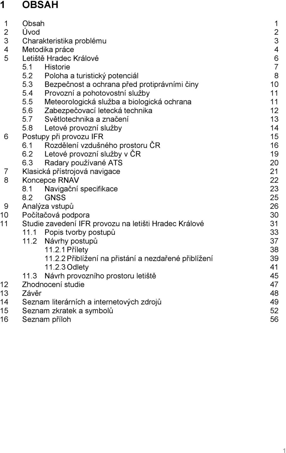 7 Světlotechnika a značení 13 5.8 Letové provozní služby 14 6 Postupy při provozu IFR 15 6.1 Rozdělení vzdušného prostoru ČR 16 6.2 Letové provozní služby v ČR 19 6.