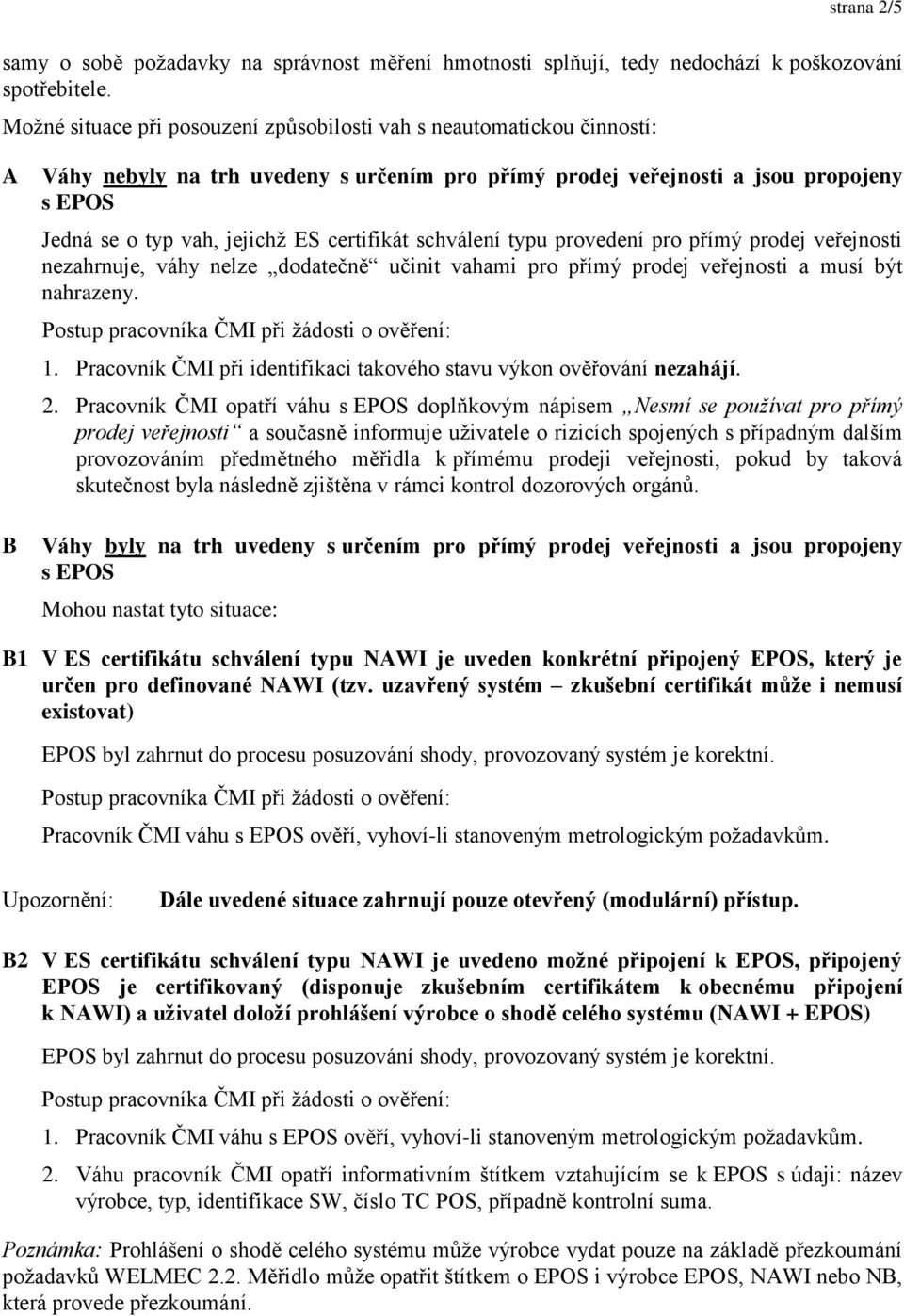 certifikát schválení typu provedení pro přímý prodej veřejnosti nezahrnuje, váhy nelze dodatečně učinit vahami pro přímý prodej veřejnosti a musí být nahrazeny. 1.