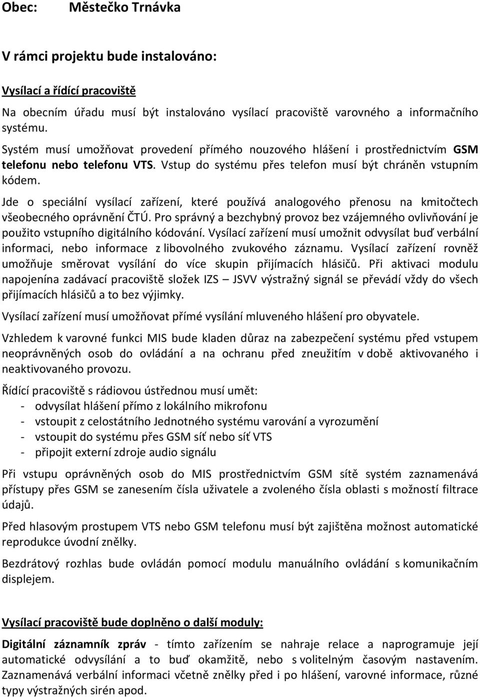 Jde o speciální vysílací zařízení, které používá analogového přenosu na kmitočtech všeobecného oprávnění ČTÚ.