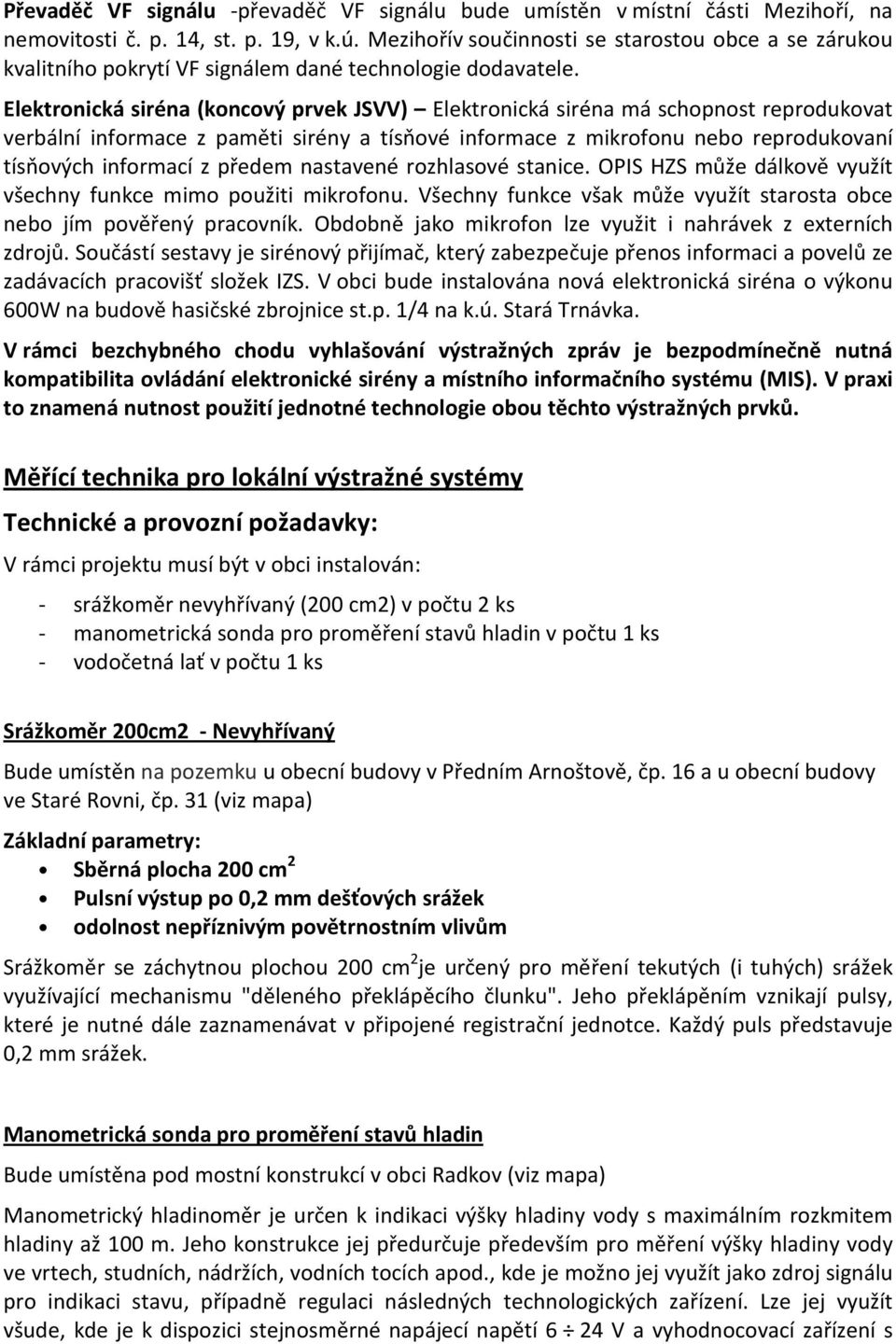 Elektronická siréna (koncový prvek JSVV) Elektronická siréna má schopnost reprodukovat verbální informace z paměti sirény a tísňové informace z mikrofonu nebo reprodukovaní tísňových informací z