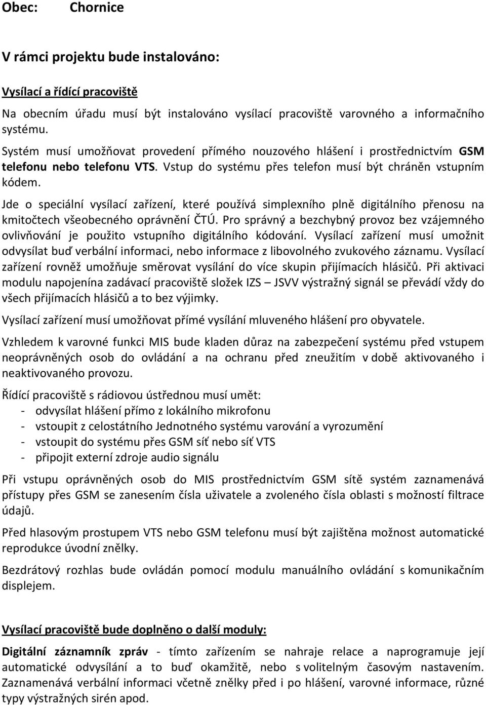 Jde o speciální vysílací zařízení, které používá simplexního plně digitálního přenosu na kmitočtech všeobecného oprávnění ČTÚ.