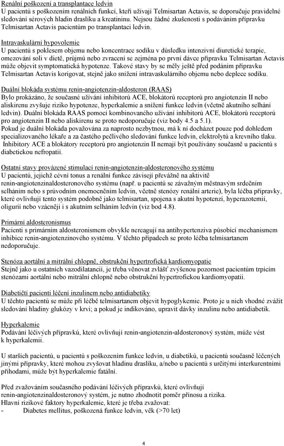 Intravaskulární hypovolemie U pacientů s poklesem objemu nebo koncentrace sodíku v důsledku intenzivní diuretické terapie, omezování soli v dietě, průjmů nebo zvracení se zejména po první dávce