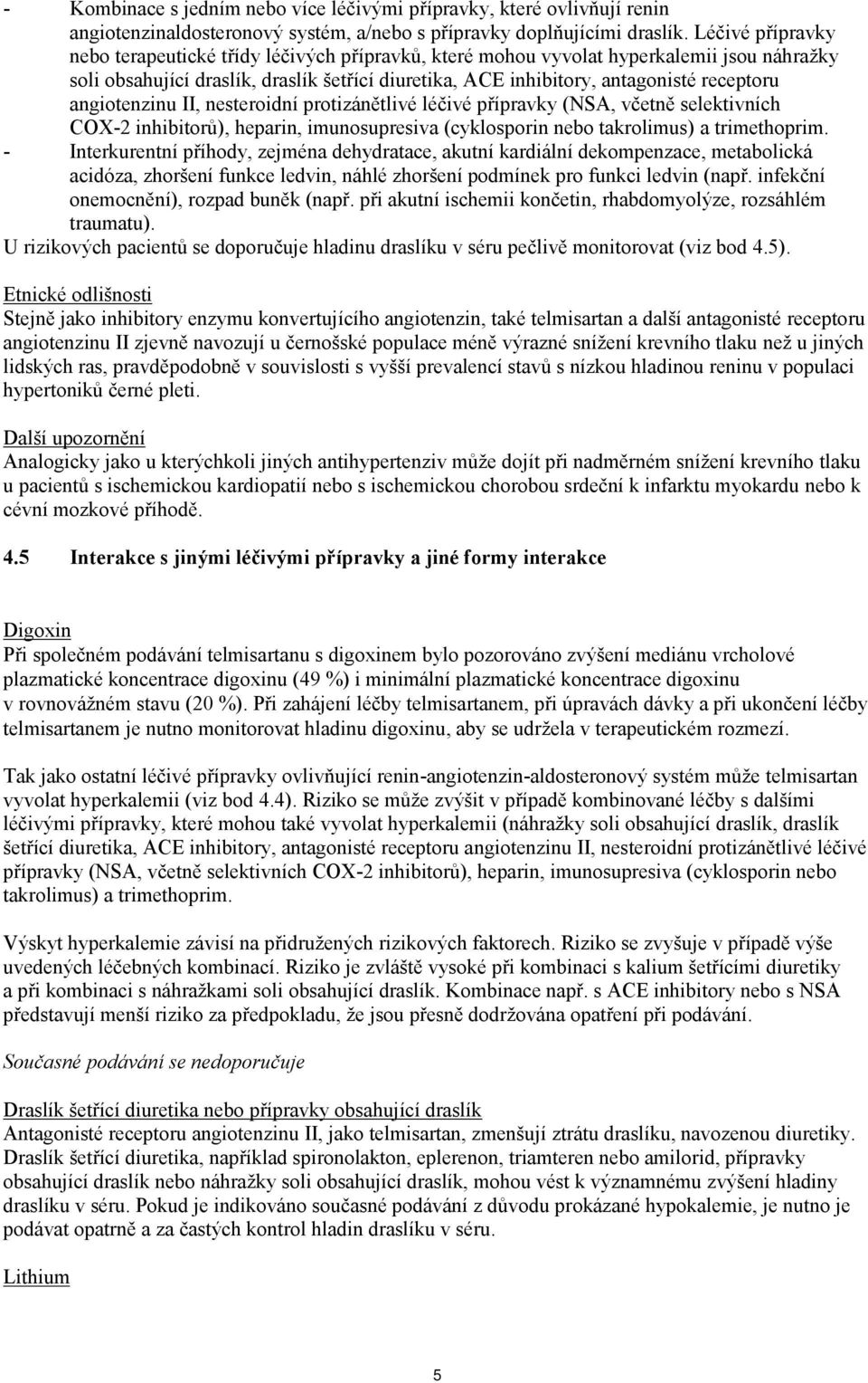 angiotenzinu II, nesteroidní protizánětlivé léčivé přípravky (NSA, včetně selektivních COX-2 inhibitorů), heparin, imunosupresiva (cyklosporin nebo takrolimus) a trimethoprim.