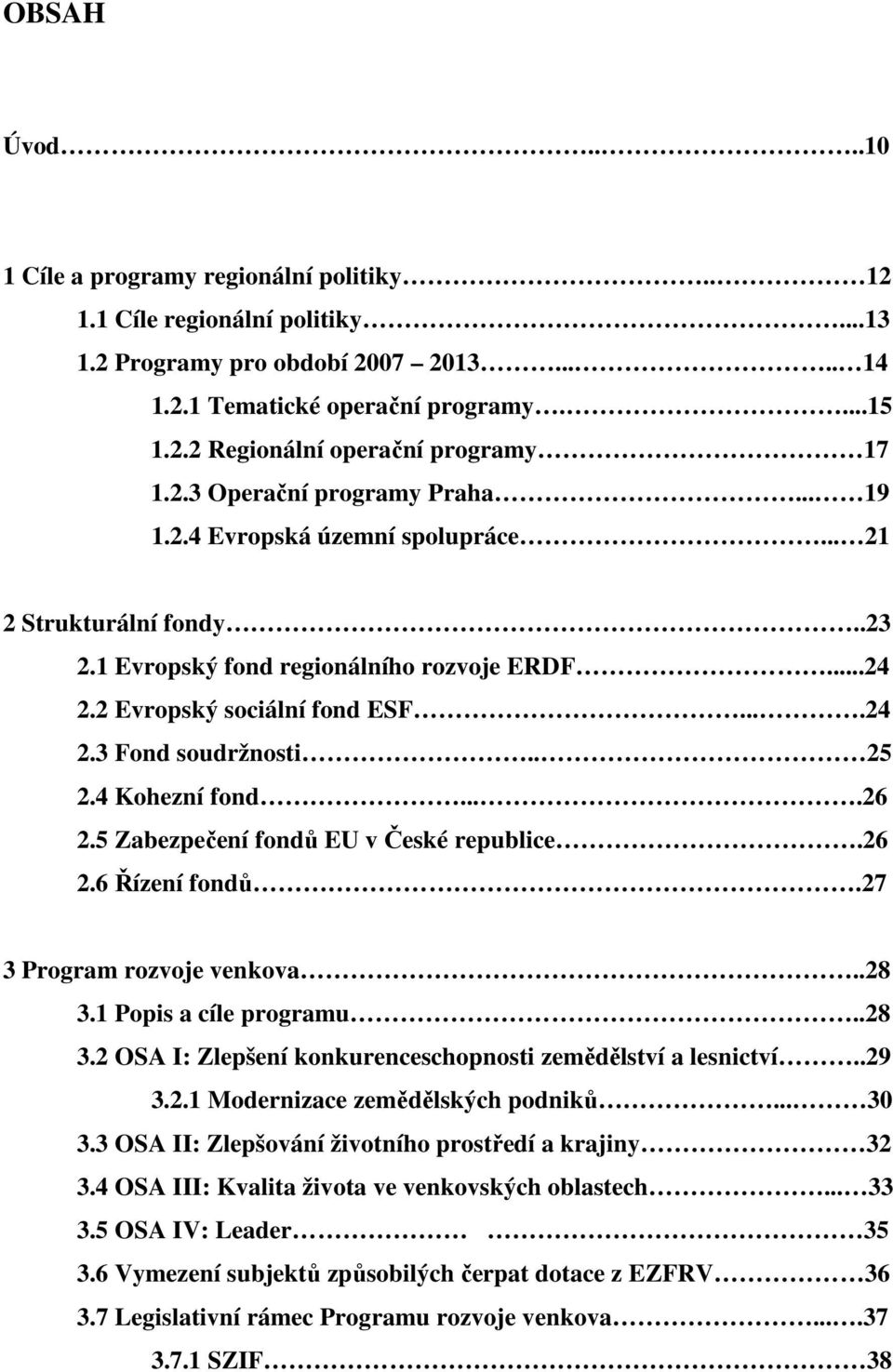 . 25 2.4 Kohezní fond....26 2.5 Zabezpečení fondů EU v České republice.26 2.6 Řízení fondů.27 3 Program rozvoje venkova..28 3.1 Popis a cíle programu..28 3.2 OSA I: Zlepšení konkurenceschopnosti zemědělství a lesnictví.