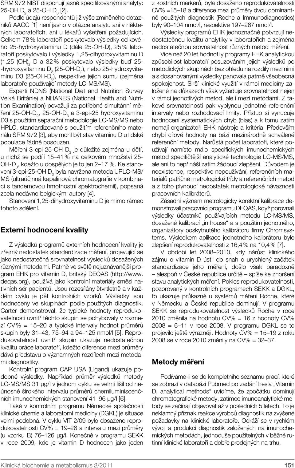 Celkem 78 % laboratoří poskytovalo výsledky celkového 25-hydroxyvitaminu D (dále 25-OH-D), 25 % laboratoří poskytovalo i výsledky 1,25-dihydroxyvitaminu D (1,25 (OH) 2 D a 32 % poskytovalo výsledky