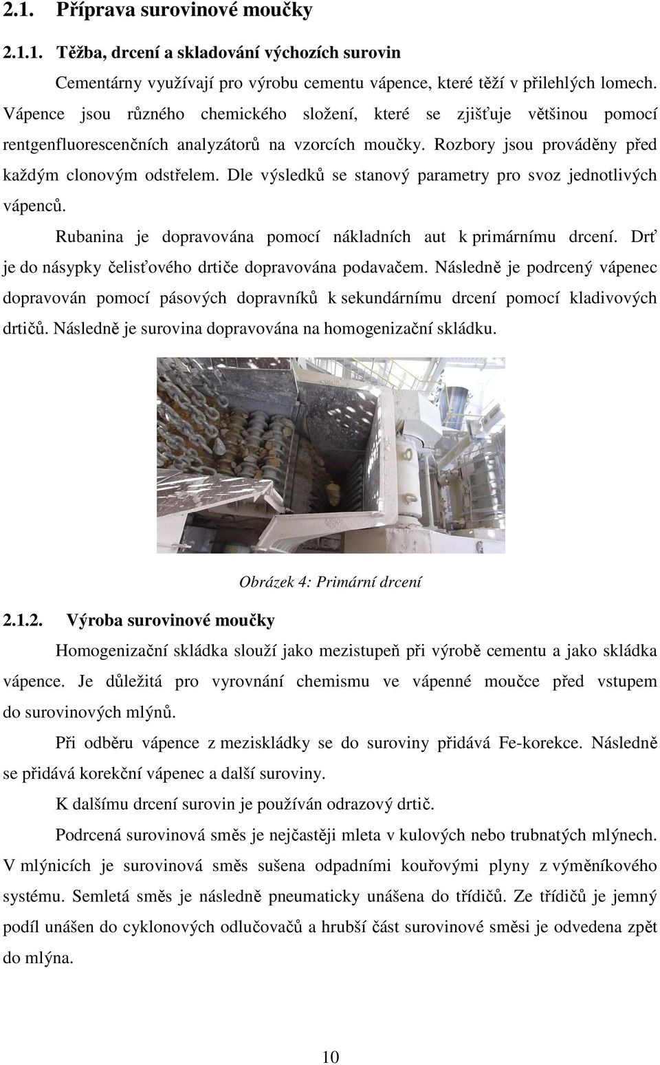 Dle výsledků se stanový parametry pro svoz jednotlivých vápenců. Rubanina je dopravována pomocí nákladních aut k primárnímu drcení. Drť je do násypky čelisťového drtiče dopravována podavačem.