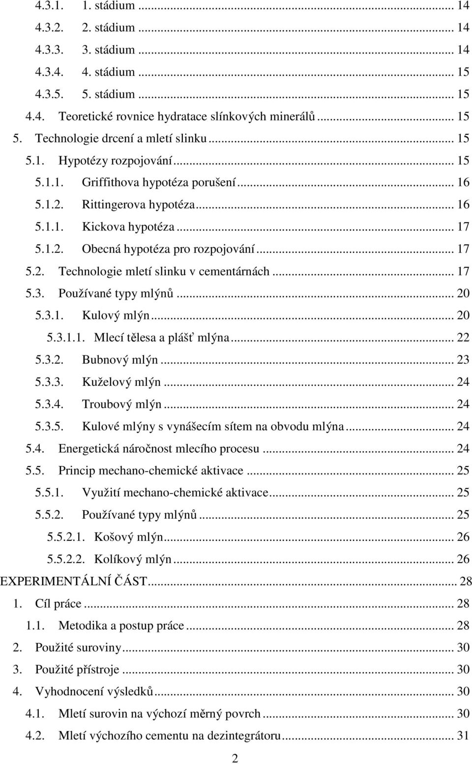 .. 17 5.2. Technologie mletí slinku v cementárnách... 17 5.3. Používané typy mlýnů... 20 5.3.1. Kulový mlýn... 20 5.3.1.1. Mlecí tělesa a plášť mlýna... 22 5.3.2. Bubnový mlýn... 23 5.3.3. Kuželový mlýn.