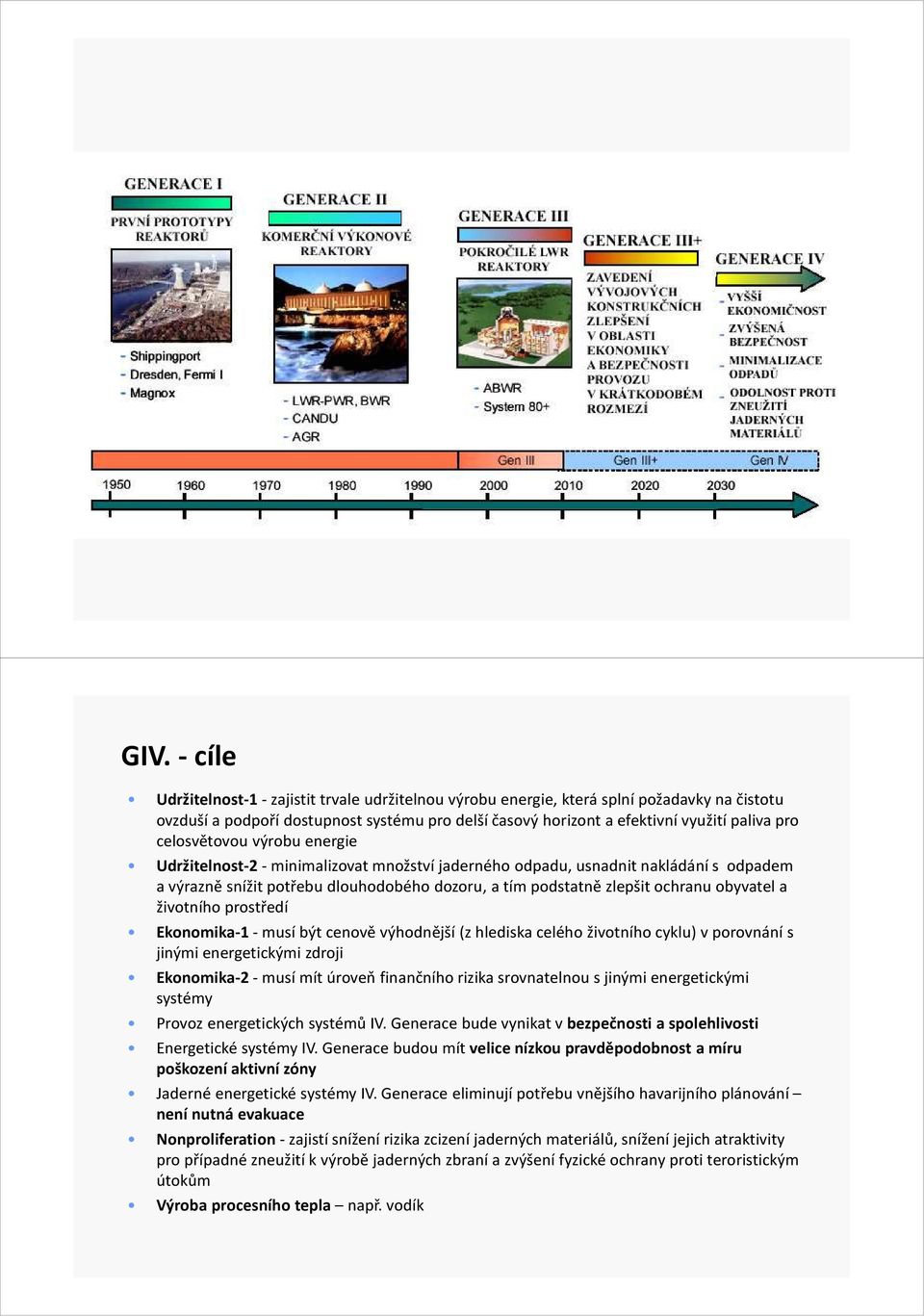 obyvatel a životního prostředí Ekonomika-1 - musí být cenově výhodnější (z hlediska celého životního cyklu) v porovnání s jinými energetickými zdroji Ekonomika-2 - musí mít úroveň finančního rizika