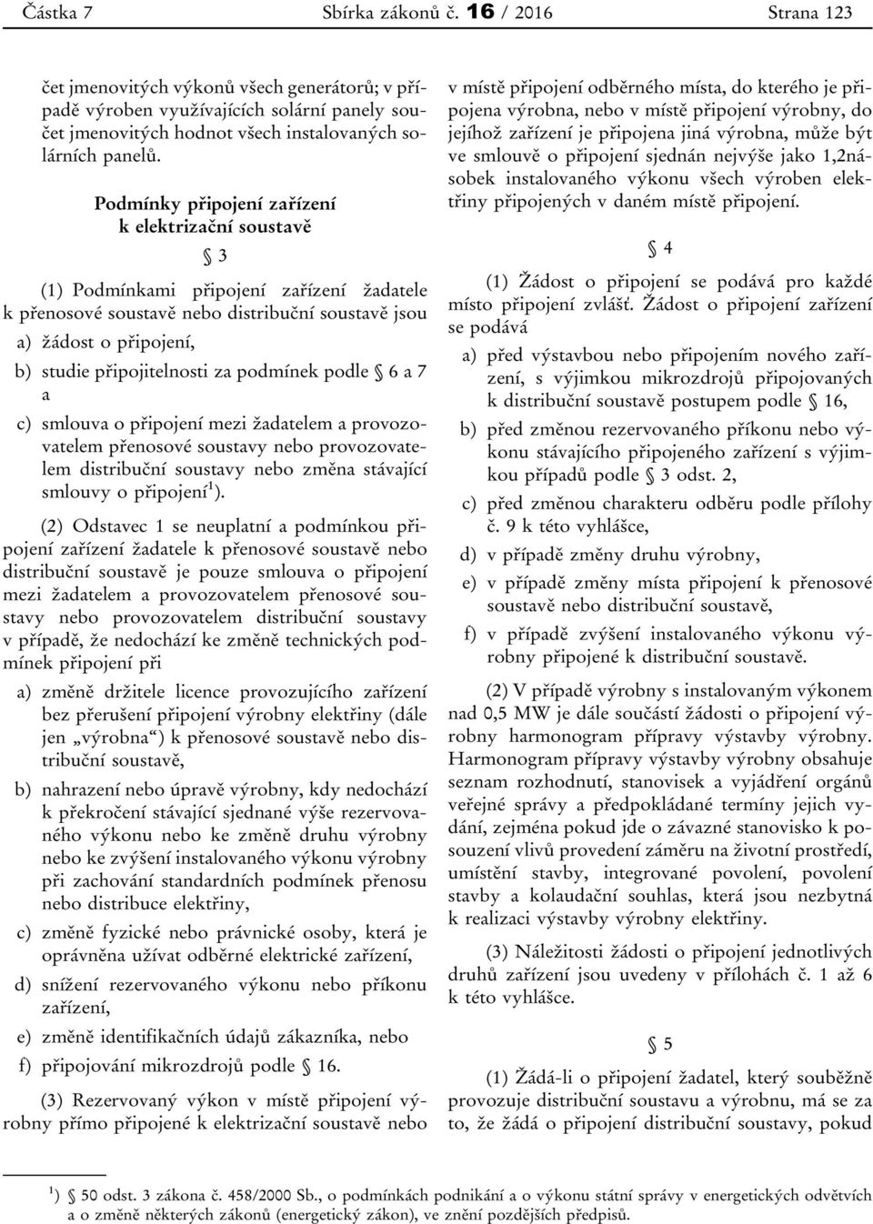 za podmínek podle 6 a 7 a c) smlouva o připojení mezi žadatelem a provozovatelem přenosové soustavy nebo provozovatelem distribuční soustavy nebo změna stávající smlouvy o připojení 1 ).