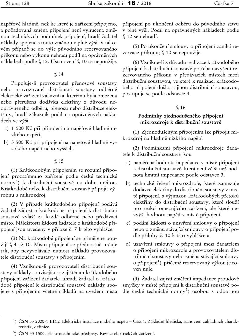 v plné výši. V takovém případě se do výše původního rezervovaného příkonu nebo výkonu nehradí podíl na oprávněných nákladech podle 12. Ustanovení 10 se nepoužije.