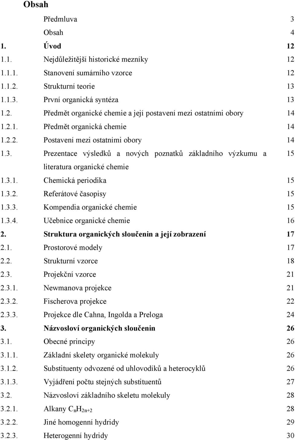 3.2. Referátové časopisy 15 1.3.3. Kompendia organické chemie 15 1.3.4. Učebnice organické chemie 16 2. Struktura organických sloučenin a její zobrazení 17 2.1. Prostorové modely 17 2.2. Strukturní vzorce 18 2.