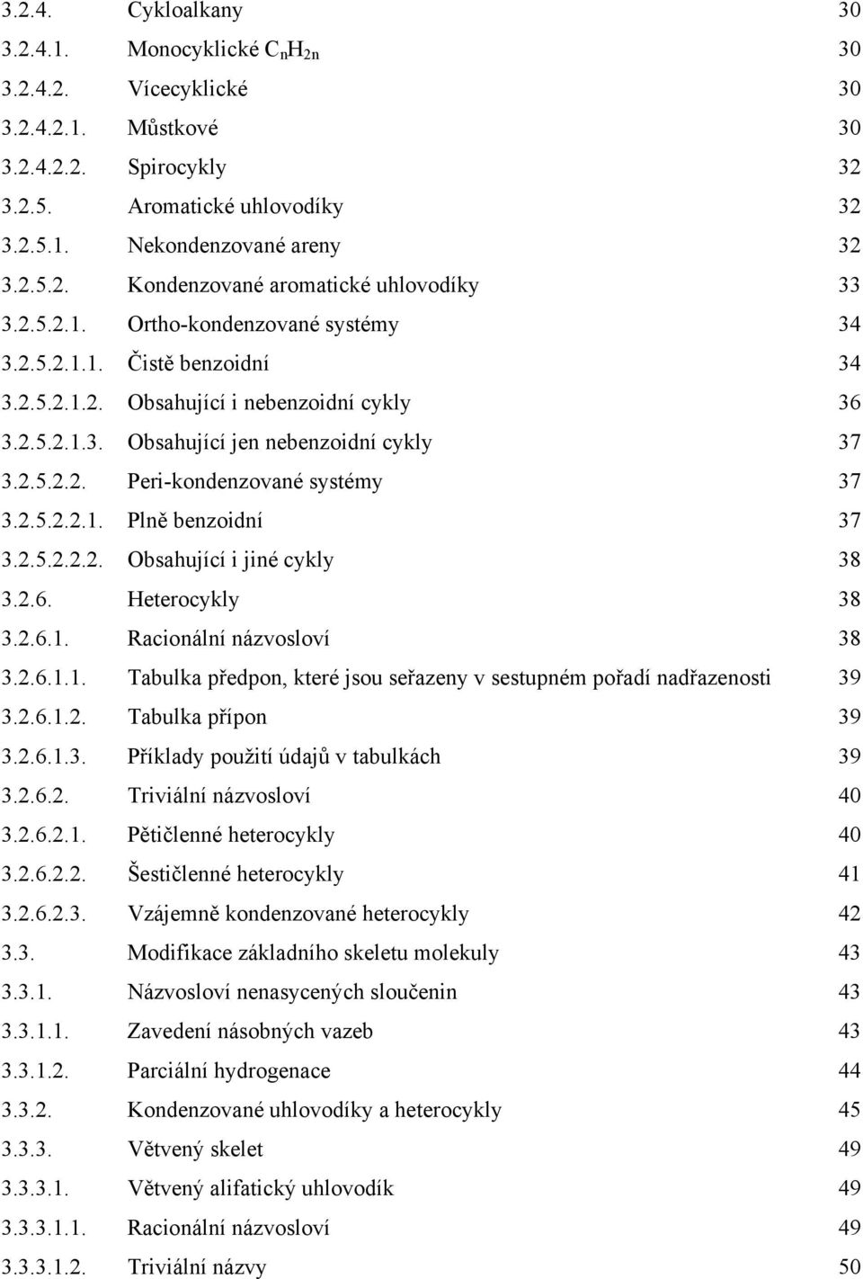 2.5.2.2.1. Plně benzoidní 37 3.2.5.2.2.2. Obsahující i jiné cykly 38 3.2.6. Heterocykly 38 3.2.6.1. Racionální názvosloví 38 3.2.6.1.1. Tabulka předpon, které jsou seřazeny v sestupném pořadí nadřazenosti 39 3.