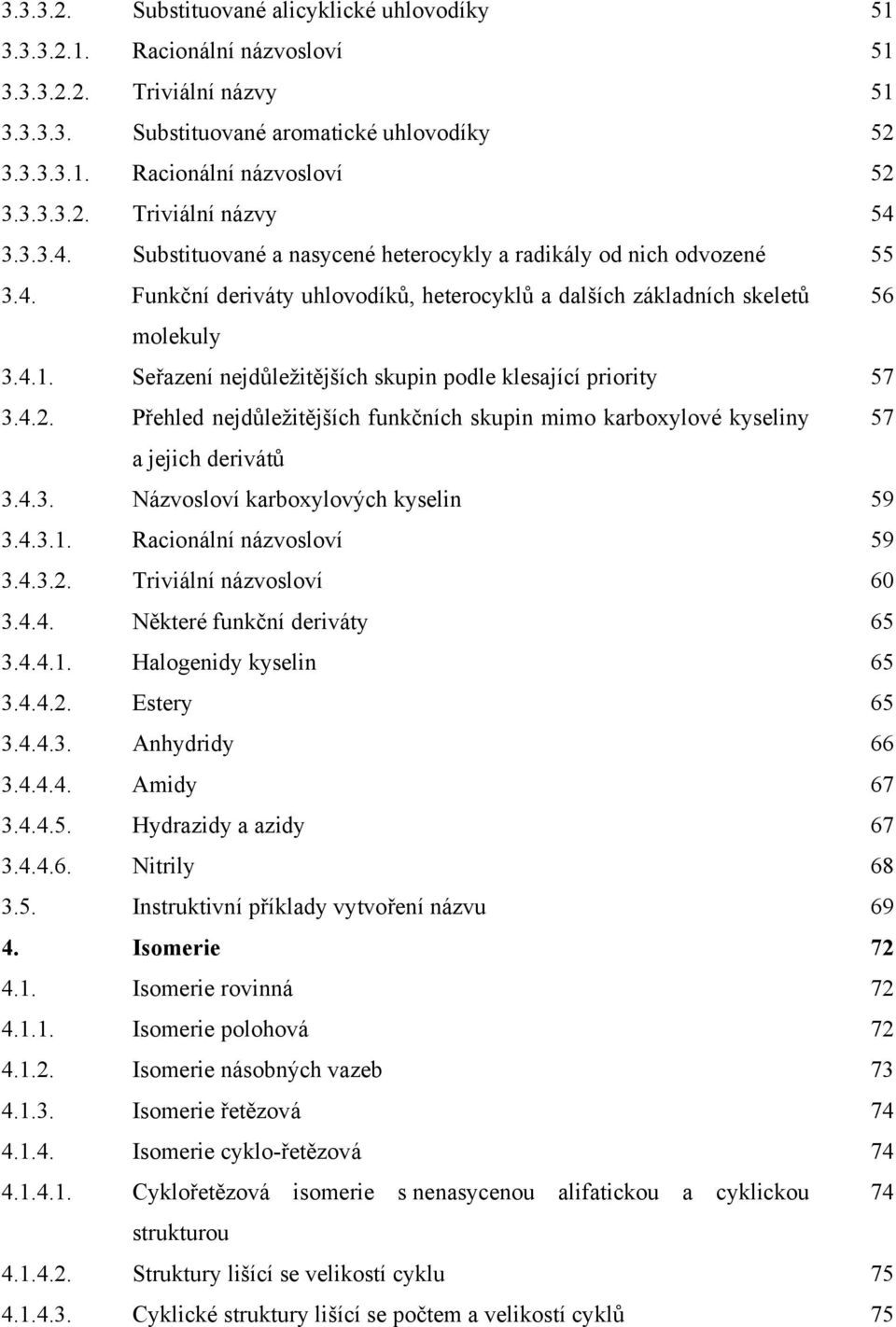 Seřazení nejdůležitějších skupin podle klesající priority 57 3.4.2. Přehled nejdůležitějších funkčních skupin mimo karboxylové kyseliny 57 a jejich derivátů 3.4.3. Názvosloví karboxylových kyselin 59 3.