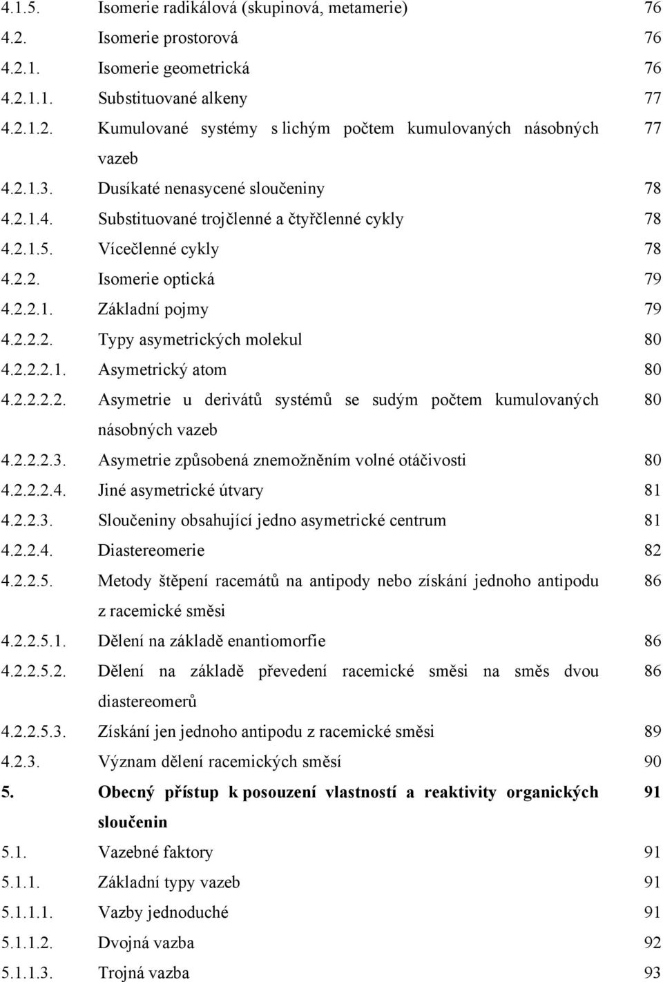2.2.2.1. Asymetrický atom 80 4.2.2.2.2. Asymetrie u derivátů systémů se sudým počtem kumulovaných 80 násobných vazeb 4.2.2.2.3. Asymetrie způsobená znemožněním volné otáčivosti 80 4.2.2.2.4. Jiné asymetrické útvary 81 4.