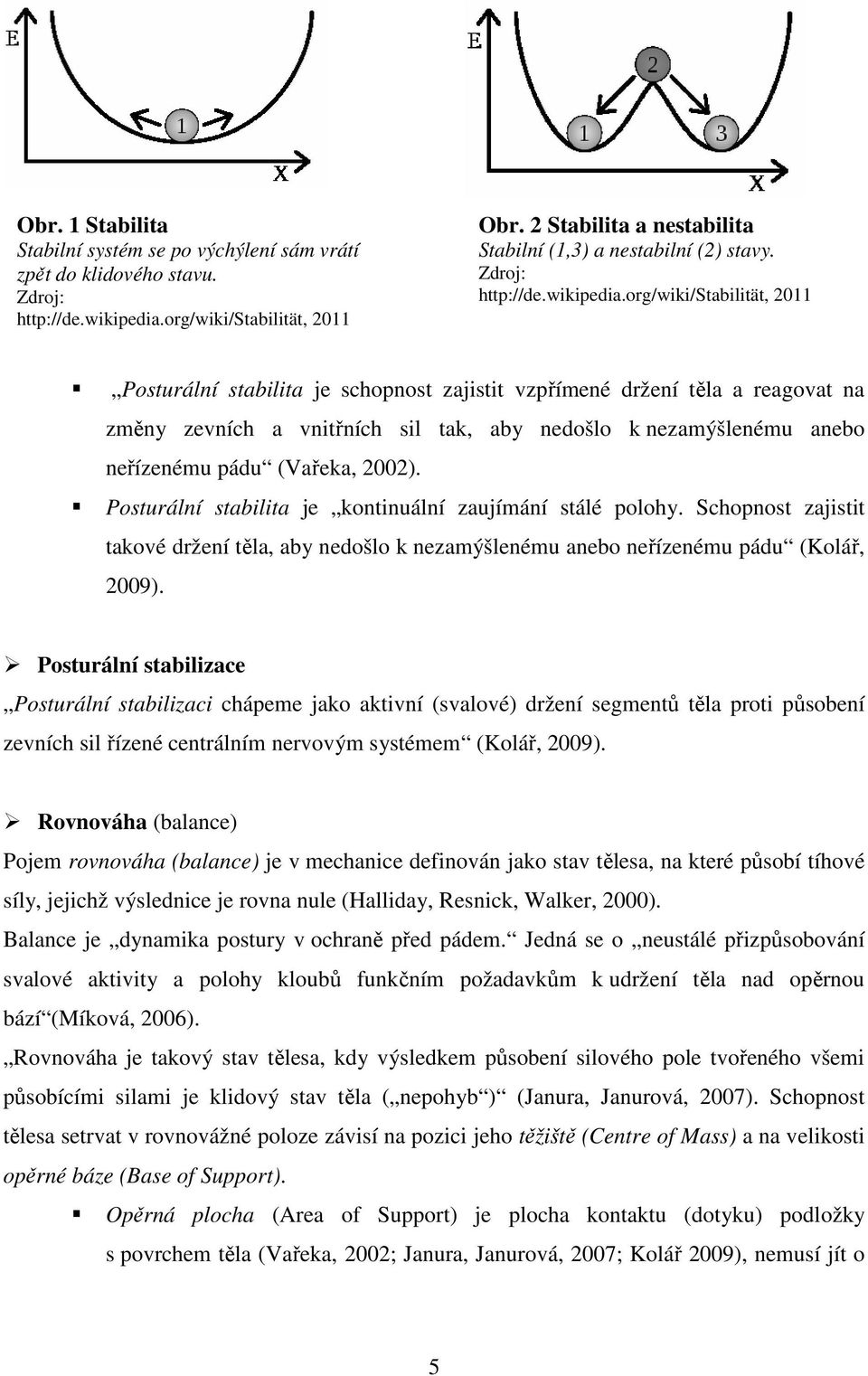 org/wiki/stabilität, 2011 Posturální stabilita je schopnost zajistit vzpřímené držení těla a reagovat na změny zevních a vnitřních sil tak, aby nedošlo k nezamýšlenému anebo neřízenému pádu (Vařeka,