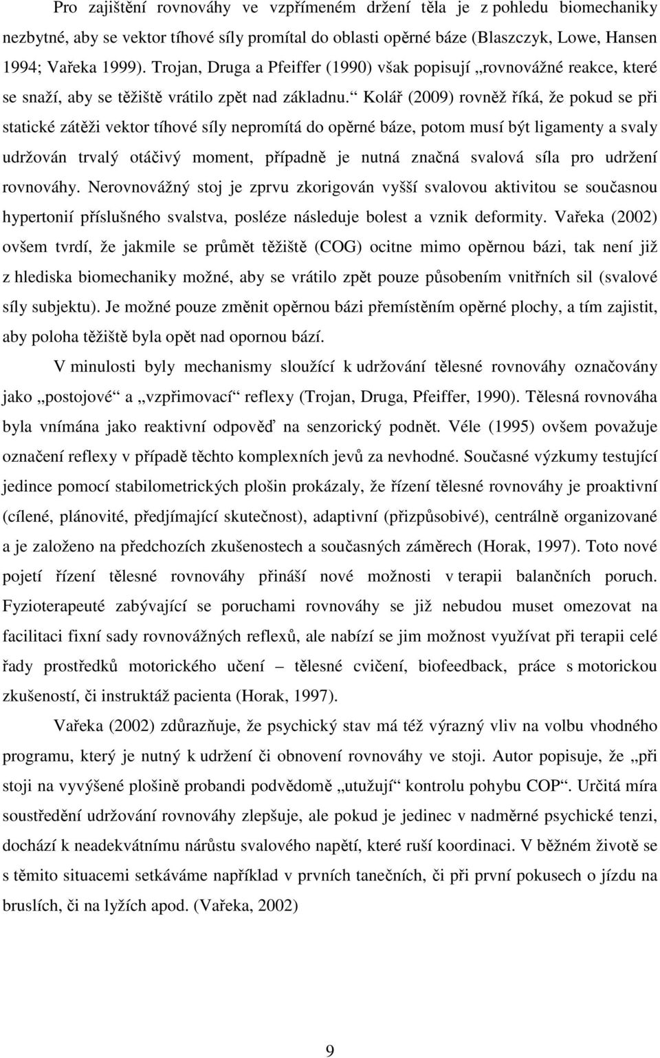 Kolář (2009) rovněž říká, že pokud se při statické zátěži vektor tíhové síly nepromítá do opěrné báze, potom musí být ligamenty a svaly udržován trvalý otáčivý moment, případně je nutná značná