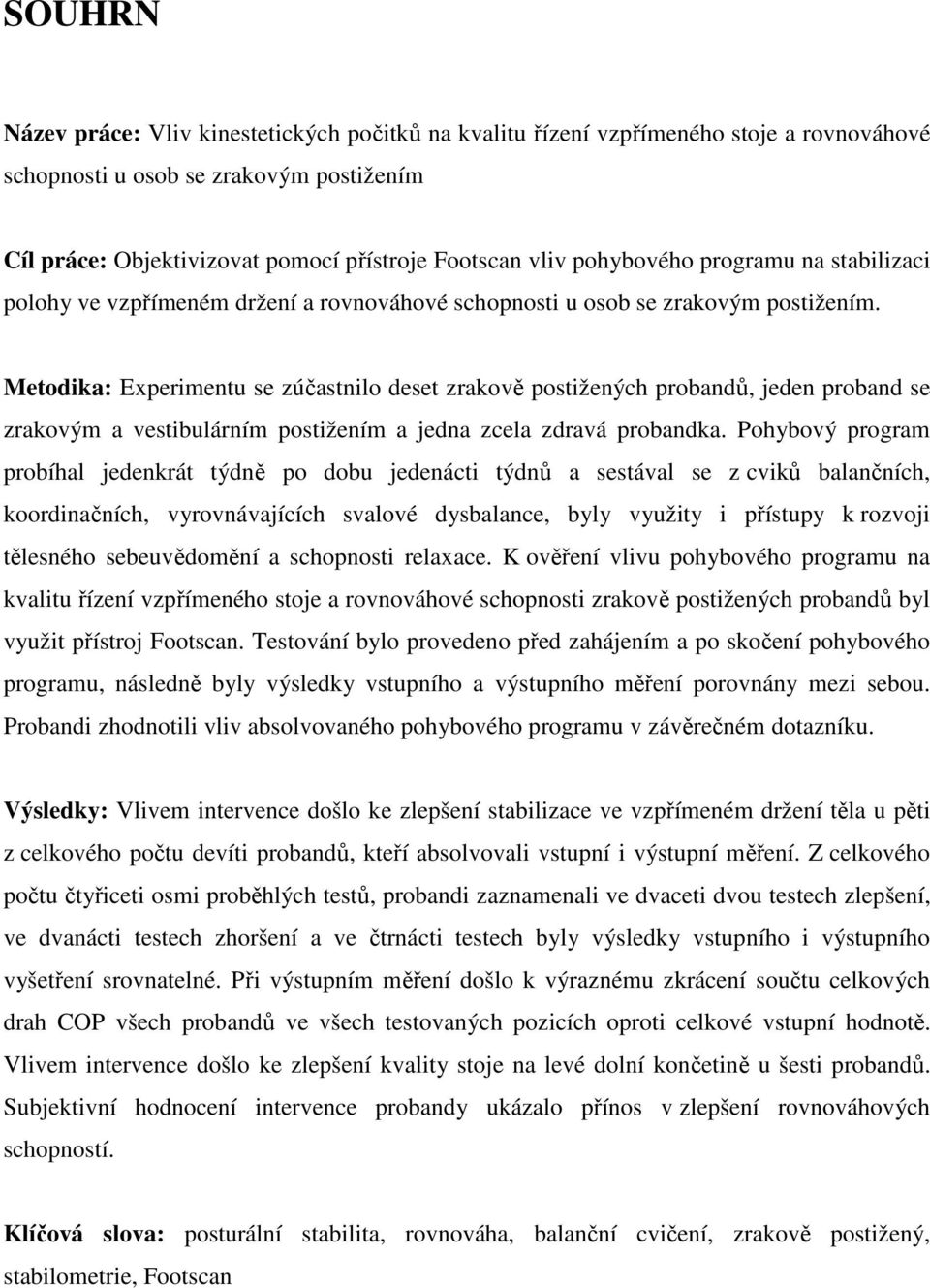 Metodika: Experimentu se zúčastnilo deset zrakově postižených probandů, jeden proband se zrakovým a vestibulárním postižením a jedna zcela zdravá probandka.