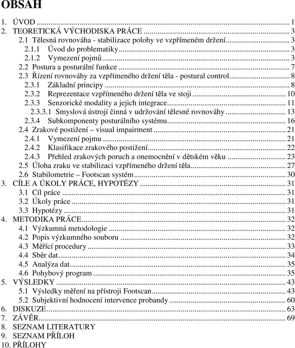 .. 11 2.3.3.1 Smyslová ústrojí činná v udržování tělesné rovnováhy... 13 2.3.4 Subkomponenty posturálního systému... 16 2.4 Zrakové postižení visual impairment... 21 2.4.1 Vymezení pojmu... 21 2.4.2 Klasifikace zrakového postižení.