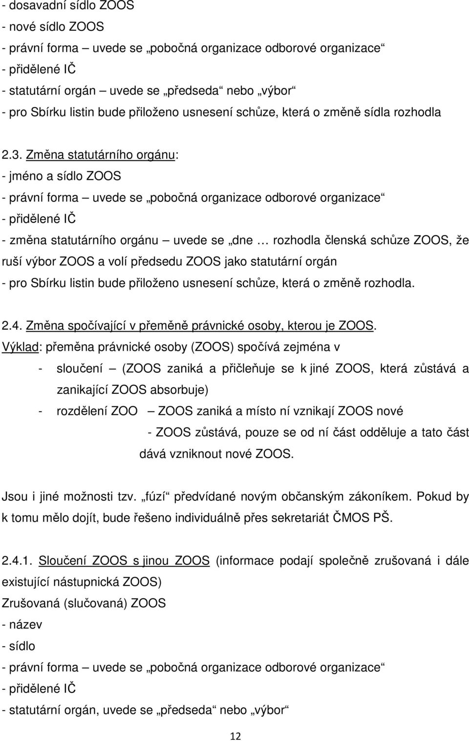 Změna statutárního orgánu: - jméno a sídlo ZOOS - právní forma uvede se pobočná organizace odborové organizace - změna statutárního orgánu uvede se dne rozhodla členská schůze ZOOS, že ruší výbor