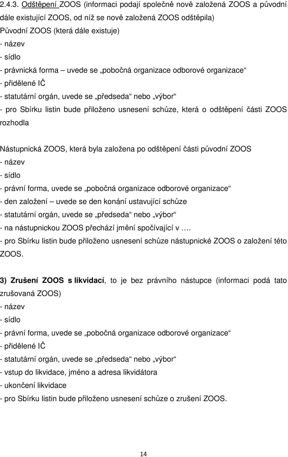 forma uvede se pobočná organizace odborové organizace - statutární orgán, uvede se předseda nebo výbor - pro Sbírku listin bude přiloženo usnesení schůze, která o odštěpení části ZOOS rozhodla